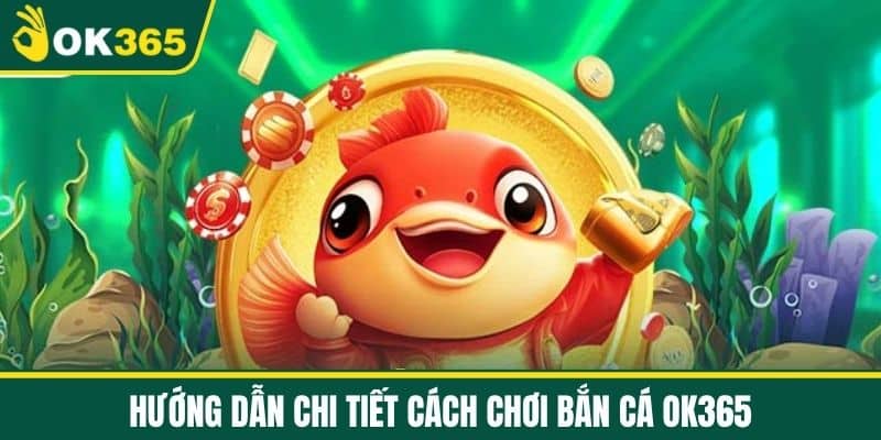 Hướng dẫn chi tiết cách chơi Bắn cá OK365