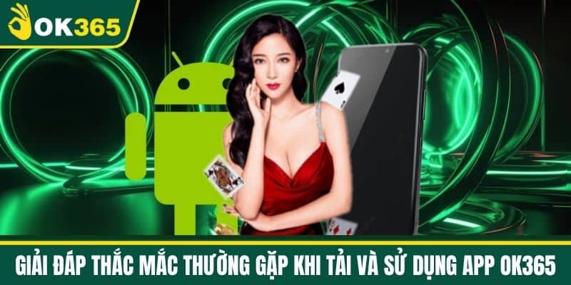 Giải Đáp Thắc Mắc Thường Gặp Khi Tải và Sử Dụng App OK365