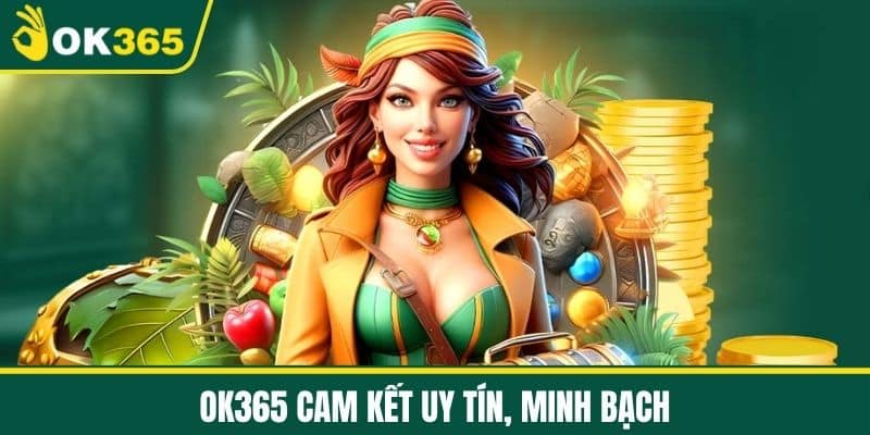 OK365 Cam Kết Uy Tín, Minh Bạch
